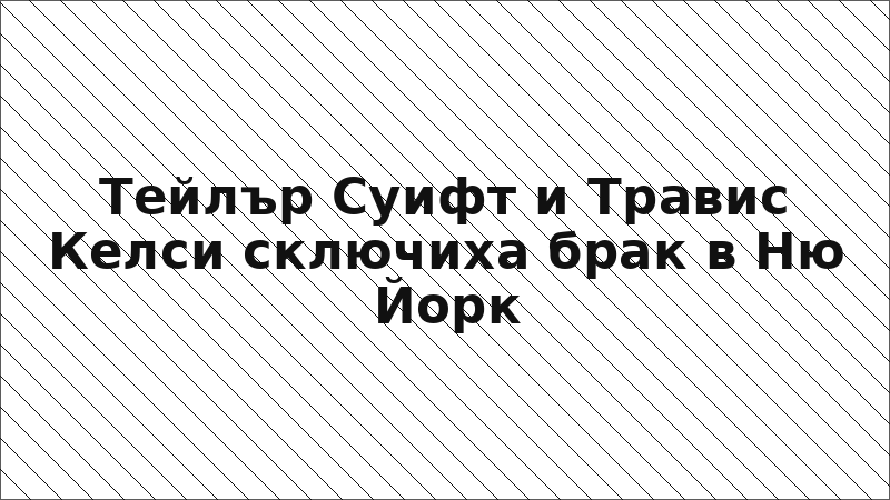 Тейлър Суифт и Травис Келси сключиха брак в Ню Йорк