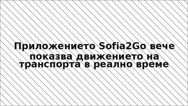 Приложението Sofia2Go вече показва движението на транспорта в реално време