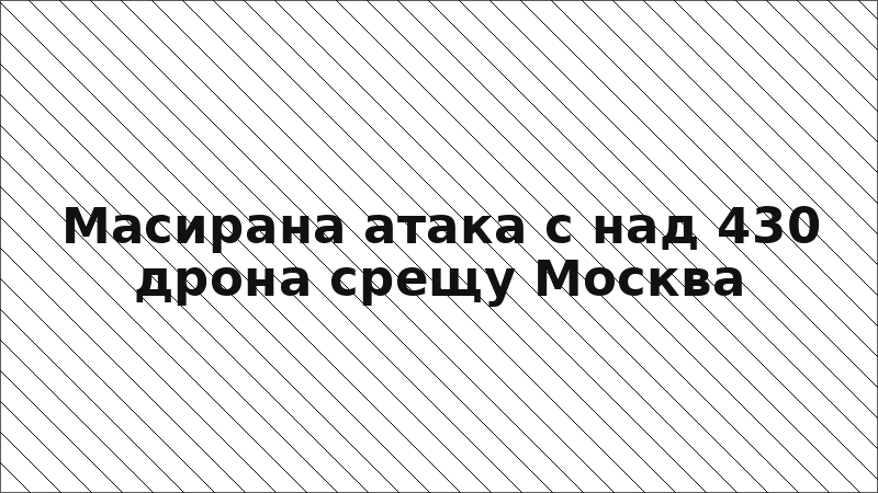 Масирана атака с над 430 дрона срещу Москва