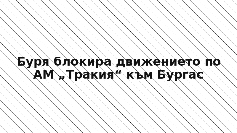 Буря блокира движението по АМ „Тракия“ към Бургас