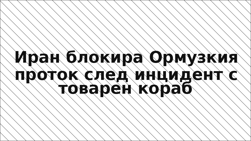 Иран блокира Ормузкия проток след инцидент с товарен кораб