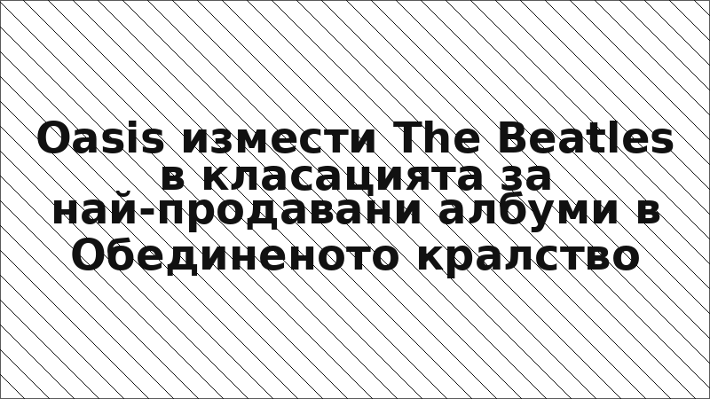 Oasis измести The Beatles в класацията за най-продавани албуми в Обединеното кралство