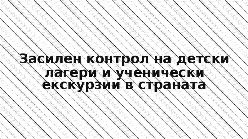 Засилен контрол на детски лагери и ученически екскурзии в страната