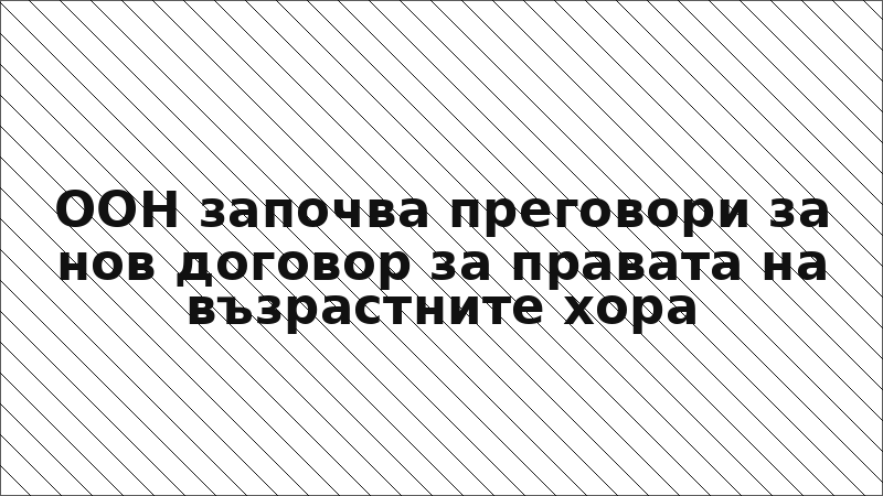 ООН започва преговори за нов договор за правата на възрастните хора