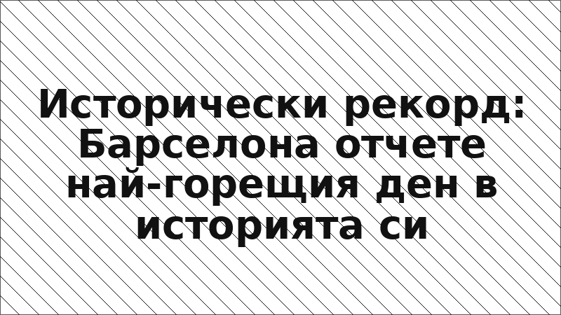 Исторически рекорд: Барселона отчете най-горещия ден в историята си