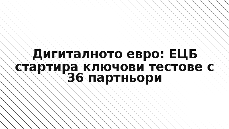 Дигиталното евро: ЕЦБ стартира ключови тестове с 36 партньори