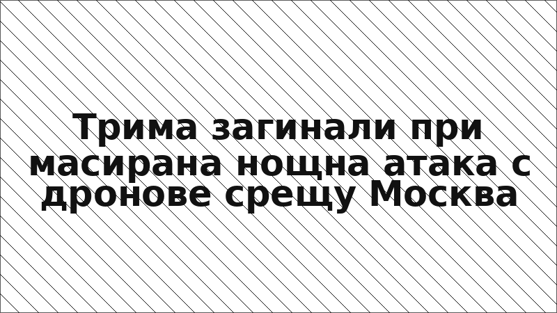 Трима загинали при масирана нощна атака с дронове срещу Москва