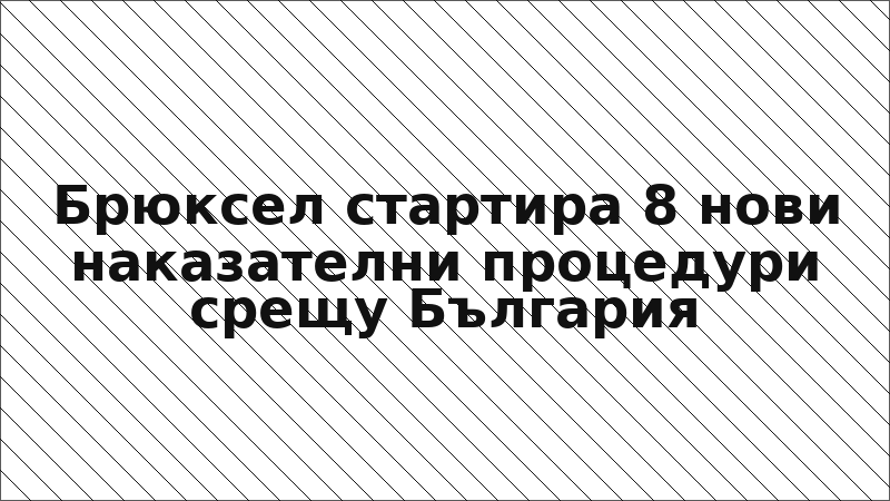 Брюксел стартира 8 нови наказателни процедури срещу България