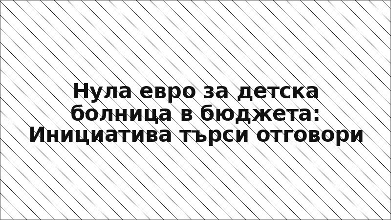 Нула евро за детска болница в бюджета: Инициатива търси отговори