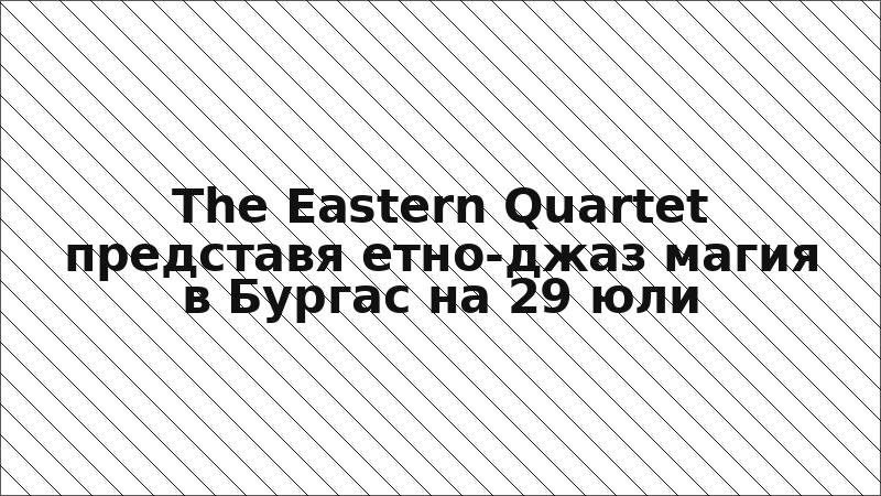 The Eastern Quartet представя етно-джаз магия в Бургас на 29 юли