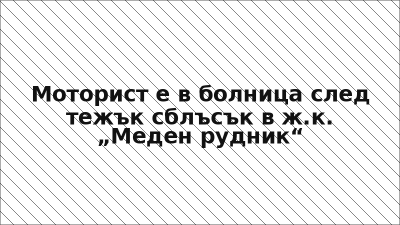 Моторист е в болница след тежък сблъсък в ж.к. „Меден рудник“