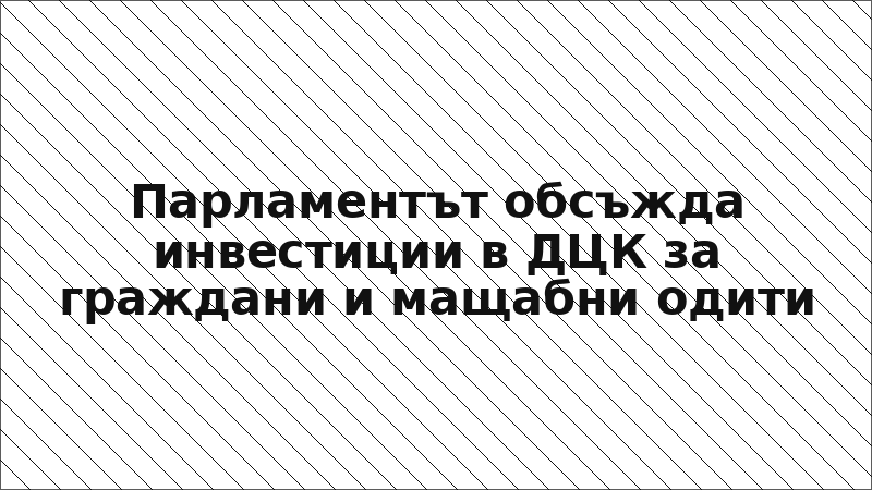 Парламентът обсъжда инвестиции в ДЦК за граждани и мащабни одити