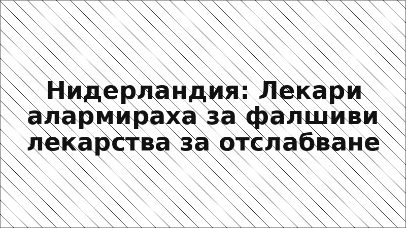 Нидерландия: Лекари алармираха за фалшиви лекарства за отслабване