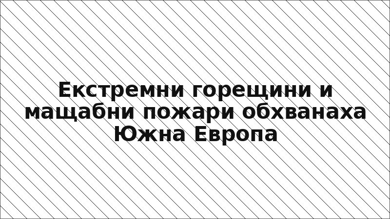 Екстремни горещини и мащабни пожари обхванаха Южна Европа