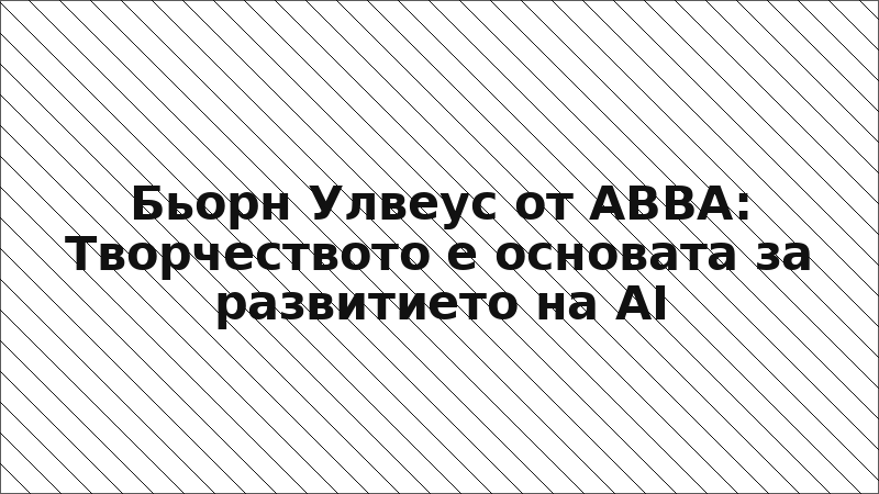 Бьорн Улвеус от ABBA: Творчеството е основата за развитието на AI