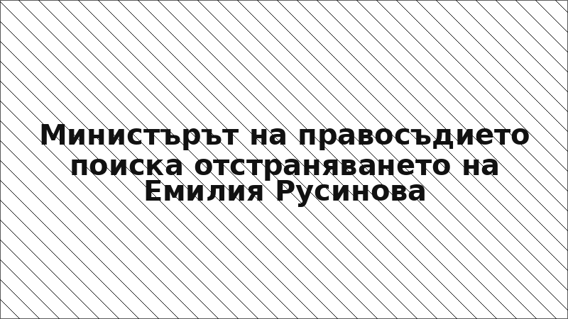 Министърът на правосъдието поиска отстраняването на Емилия Русинова