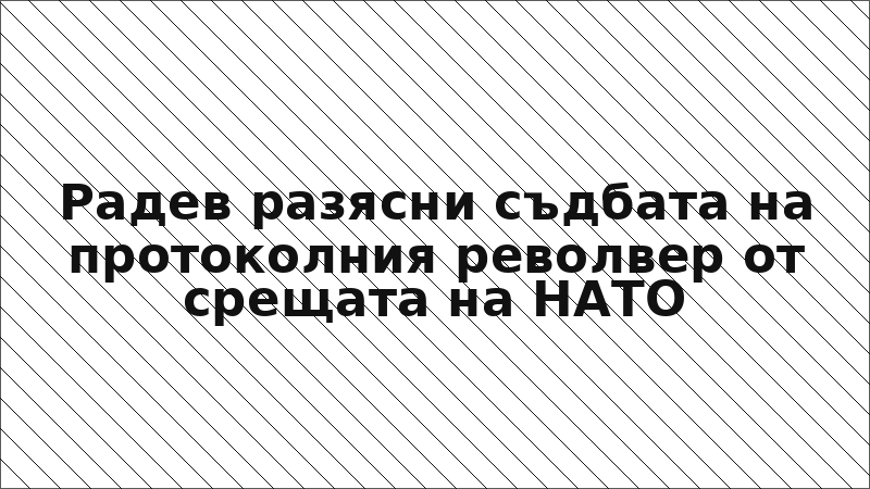 Радев разясни съдбата на протоколния револвер от срещата на НАТО