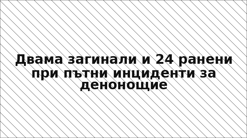 Двама загинали и 24 ранени при пътни инциденти за денонощие