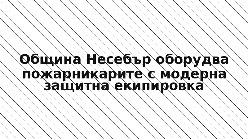 Община Несебър оборудва пожарникарите с модерна защитна екипировка