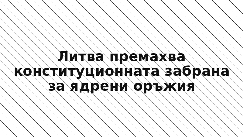 Литва премахва конституционната забрана за ядрени оръжия