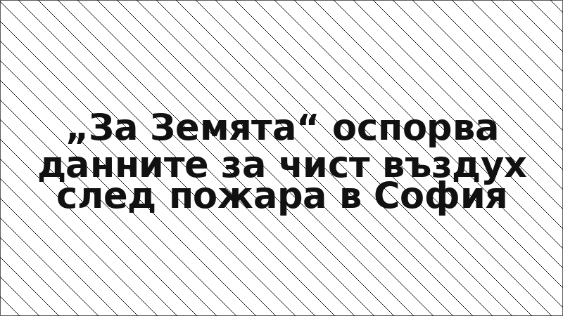 „За Земята“ оспорва данните за чист въздух след пожара в София