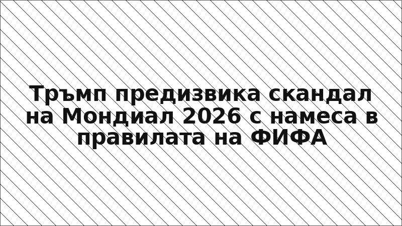 Тръмп предизвика скандал на Мондиал 2026 с намеса в правилата на ФИФА