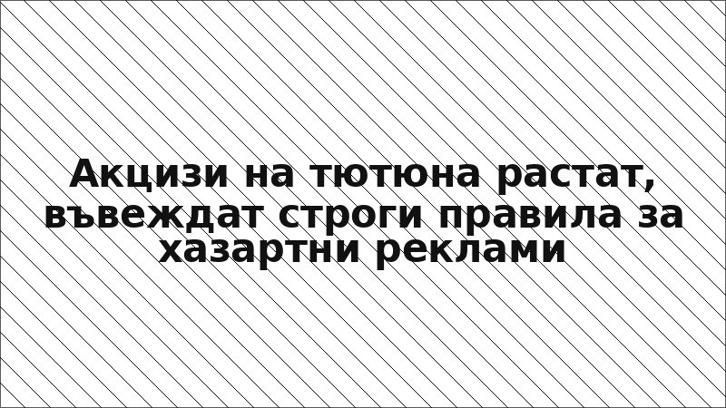 Акцизи на тютюна растат, въвеждат строги правила за хазартни реклами