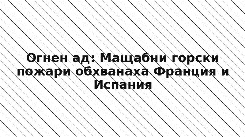 Огнен ад: Мащабни горски пожари обхванаха Франция и Испания