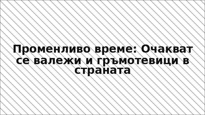 Променливо време: Очакват се валежи и гръмотевици в страната