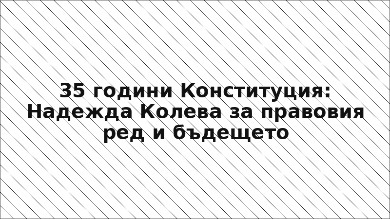 35 години Конституция: Надежда Колева за правовия ред и бъдещето