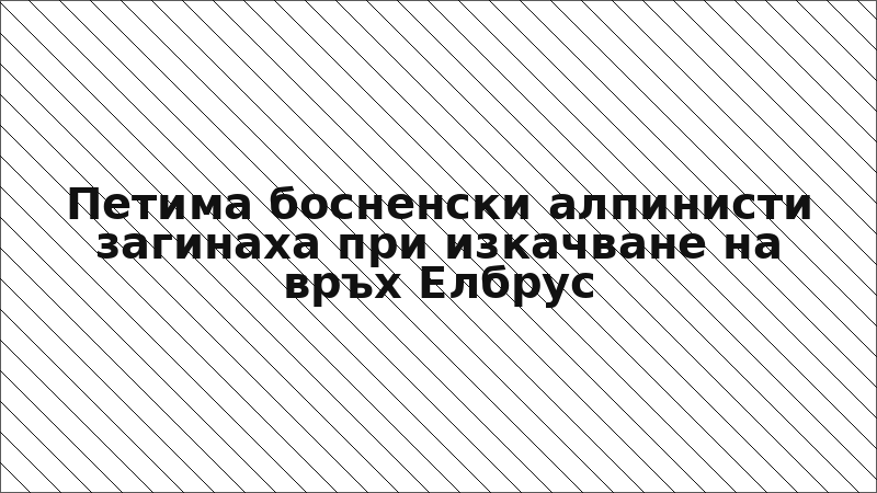 Петима босненски алпинисти загинаха при изкачване на връх Елбрус
