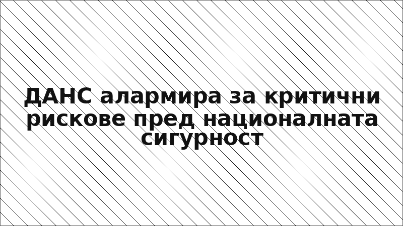 ДАНС алармира за критични рискове пред националната сигурност