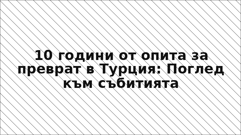 10 години от опита за преврат в Турция: Поглед към събитията