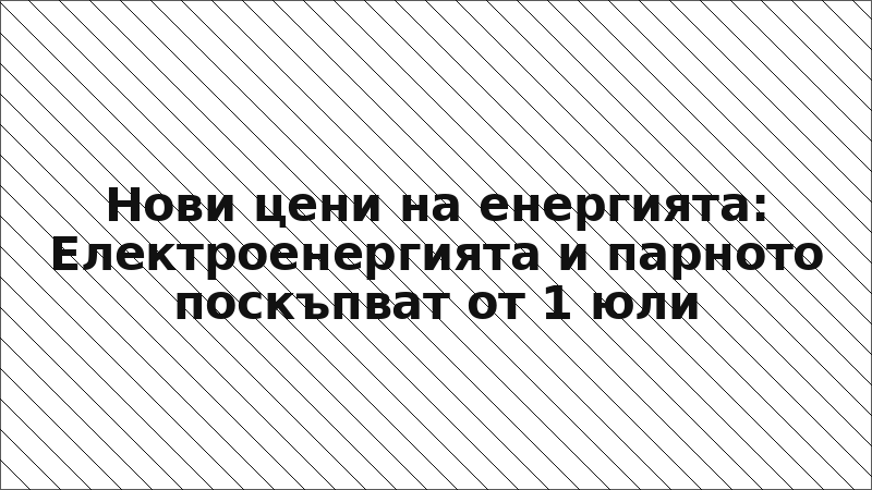 Нови цени на енергията: Електроенергията и парното поскъпват от 1 юли