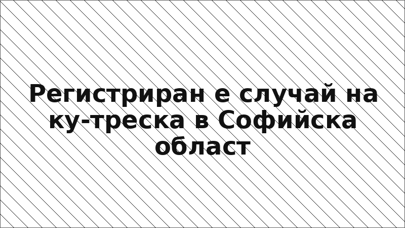 Регистриран е случай на ку-треска в Софийска област