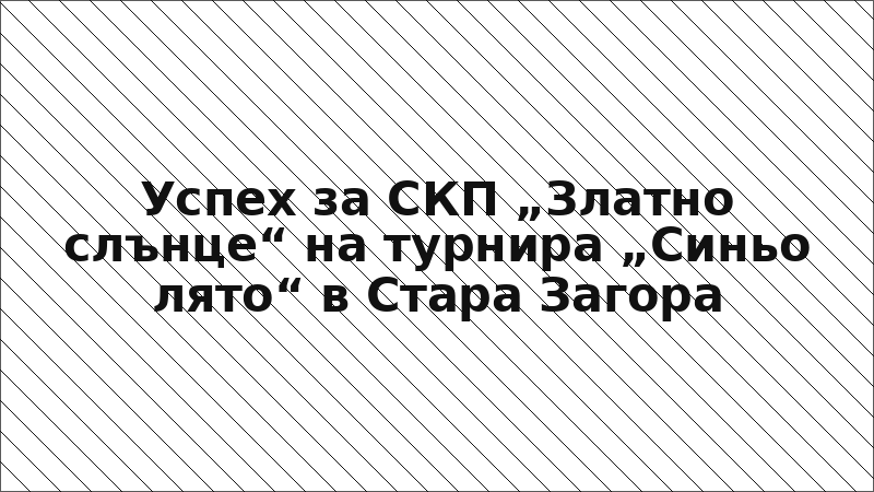 Успех за СКП „Златно слънце“ на турнира „Синьо лято“ в Стара Загора