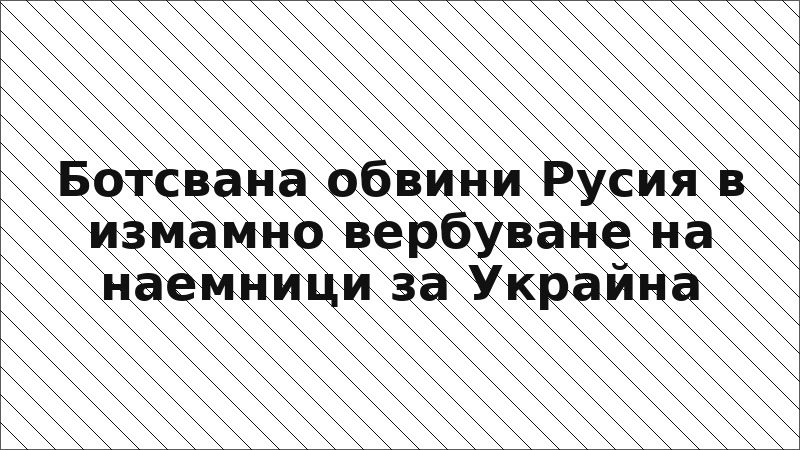 Ботсвана обвини Русия в измамно вербуване на наемници за Украйна