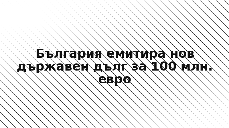 България емитира нов държавен дълг за 100 млн. евро