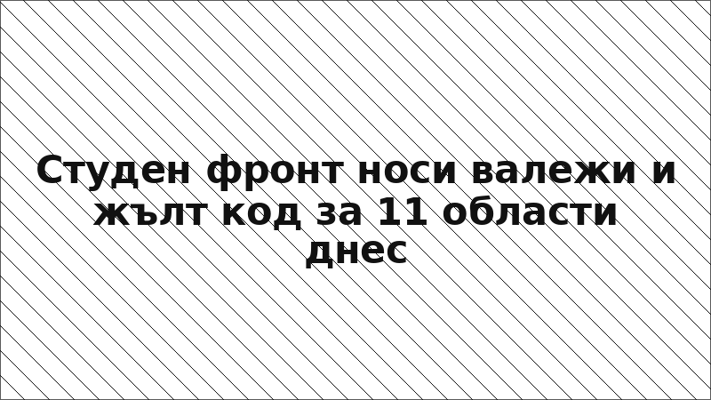 Студен фронт носи валежи и жълт код за 11 области днес