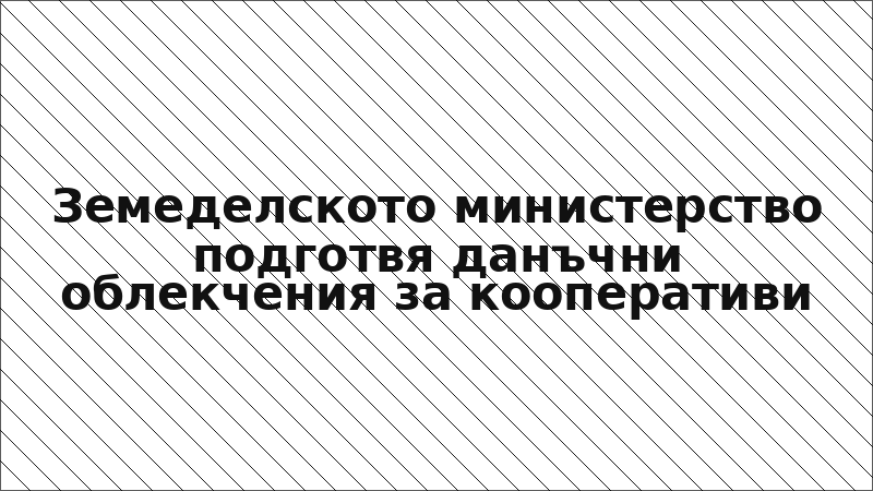 Земеделското министерство подготвя данъчни облекчения за кооперативи