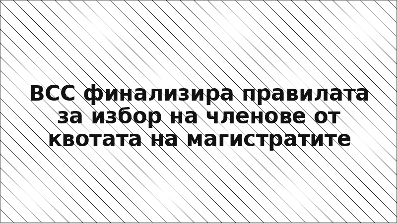 ВСС финализира правилата за избор на членове от квотата на магистратите