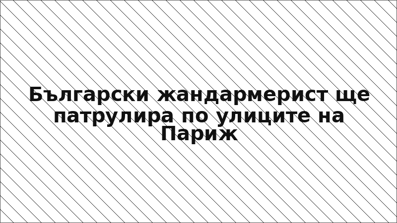 Български жандармерист ще патрулира по улиците на Париж