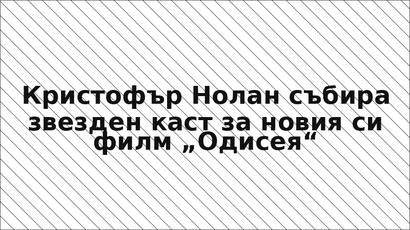 Кристофър Нолан събира звезден каст за новия си филм „Одисея“