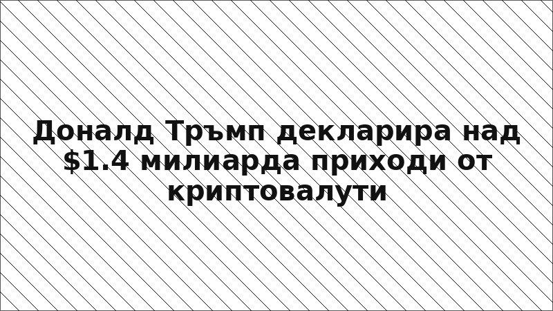 Доналд Тръмп декларира над $1.4 милиарда приходи от криптовалути