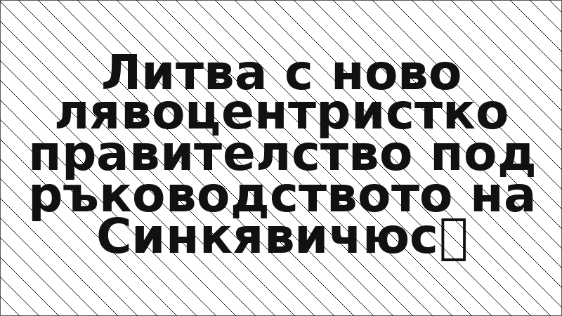 Литва с ново лявоцентристко правителство под ръководството на Синкявичюс