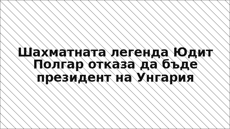 Шахматната легенда Юдит Полгар отказа да бъде президент на Унгария