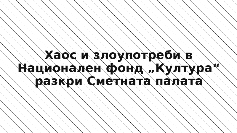 Хаос и злоупотреби в Национален фонд „Култура“ разкри Сметната палата