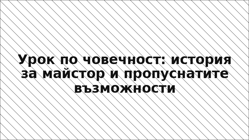 Урок по човечност: история за майстор и пропуснатите възможности