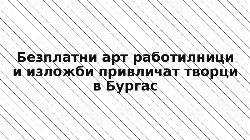 Безплатни арт работилници и изложби привличат творци в Бургас