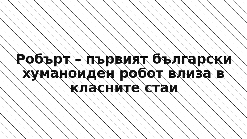 Робърт – първият български хуманоиден робот влиза в класните стаи